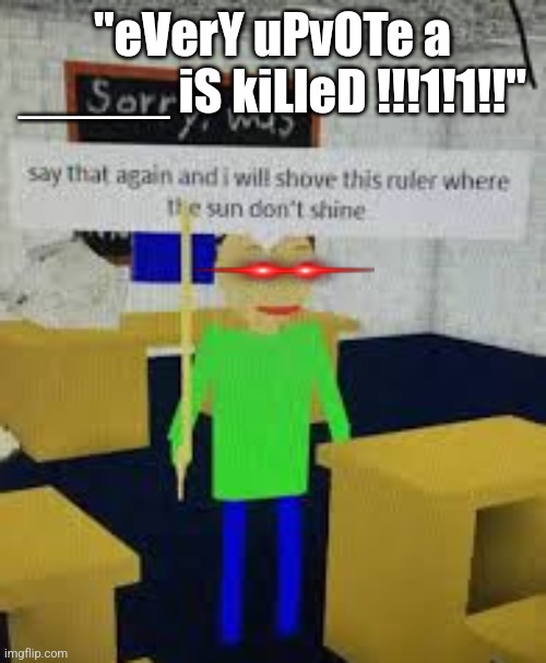 Stopping a cringe trend with a cringe meme | "eVerY uPvOTe a _____ iS kiLleD !!!1!1!!" | image tagged in say that again baldi,say that again i dare you,memes,stop upvote begging,upvote beggars,cringe | made w/ Imgflip meme maker