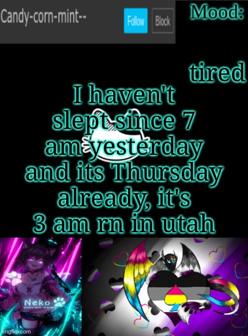 Candy-corn_mint--'s temp | tired; I haven't slept since 7 am yesterday and its Thursday already, it's 3 am rn in utah | image tagged in candy-corn_mint--'s temp | made w/ Imgflip meme maker