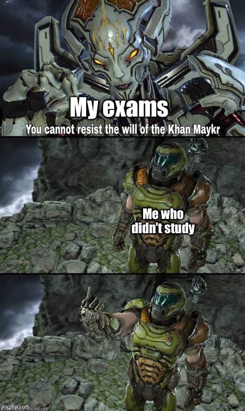 Doom “. You cannot resist the will of the Khan Maykr.” | My exams; Me who didn’t study | image tagged in doom you cannot resist the will of the khan maykr | made w/ Imgflip meme maker