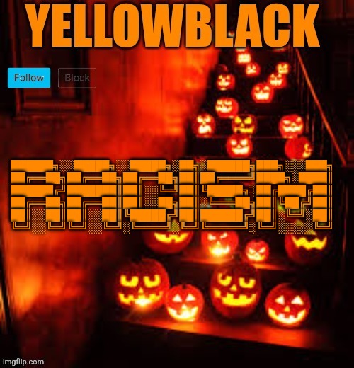 Temporary yellowblack Halloween announcement template | ██████╗░░█████╗░░█████╗░██╗░██████╗███╗░░░███╗ ██╔══██╗██╔══██╗██╔══██╗██║██╔════╝████╗░████║ ██████╔╝███████║██║░░╚═╝██║╚█████╗░██╔████╔██║ ██╔══██╗██╔══██║██║░░██╗██║░╚═══██╗██║╚██╔╝██║ ██║░░██║██║░░██║╚█████╔╝██║██████╔╝██║░╚═╝░██║ ╚═╝░░╚═╝╚═╝░░╚═╝░╚════╝░╚═╝╚═════╝░╚═╝░░░░░╚═╝ | image tagged in temporary yellowblack halloween announcement template | made w/ Imgflip meme maker