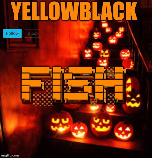 Temporary yellowblack Halloween announcement template | ███████╗██╗░██████╗██╗░░██╗
██╔════╝██║██╔════╝██║░░██║
█████╗░░██║╚█████╗░███████║
██╔══╝░░██║░╚═══██╗██╔══██║
██║░░░░░██║██████╔╝██║░░██║
╚═╝░░░░░╚═╝╚═════╝░╚═╝░░╚═╝ | image tagged in temporary yellowblack halloween announcement template | made w/ Imgflip meme maker