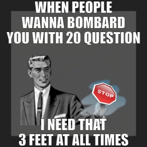 ASKING FOR TO MUCH AT ONE TIME | WHEN PEOPLE WANNA BOMBARD YOU WITH 20 QUESTION; I NEED THAT 3 FEET AT ALL TIMES | image tagged in memes,kill yourself guy | made w/ Imgflip meme maker