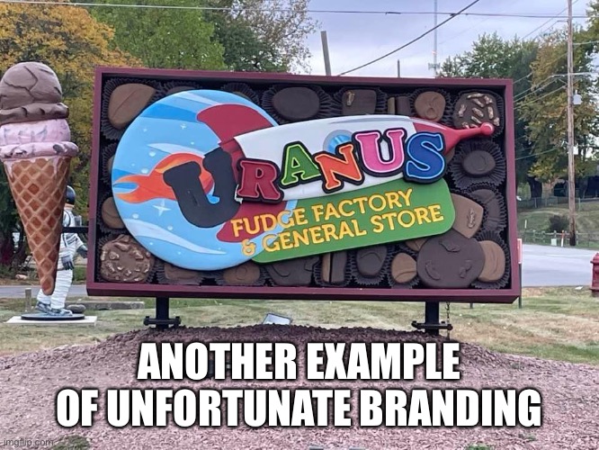 Uranus Fudge Factory | ANOTHER EXAMPLE OF UNFORTUNATE BRANDING | image tagged in uranus,fudge | made w/ Imgflip meme maker