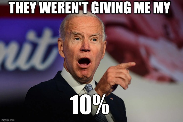 Angry Joe Biden Pointing | 10% THEY WEREN'T GIVING ME MY | image tagged in angry joe biden pointing | made w/ Imgflip meme maker