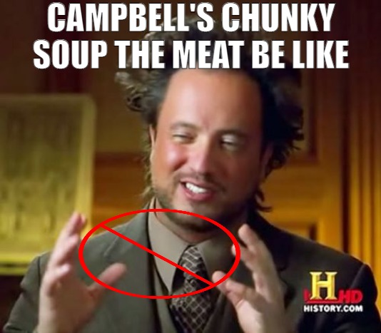 THEY SELL YOU A CAN OF GRAVY AND A FEW CARROTS | CAMPBELL'S CHUNKY SOUP THE MEAT BE LIKE | image tagged in memes,ancient aliens | made w/ Imgflip meme maker