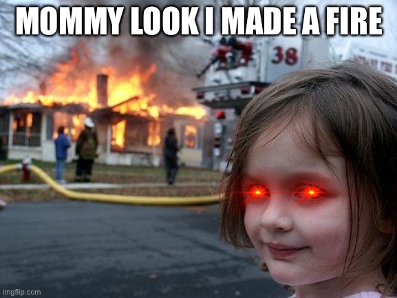 When you tell you’re child you suck at everything | MOMMY LOOK I MADE A FIRE | image tagged in memes,disaster girl | made w/ Imgflip meme maker