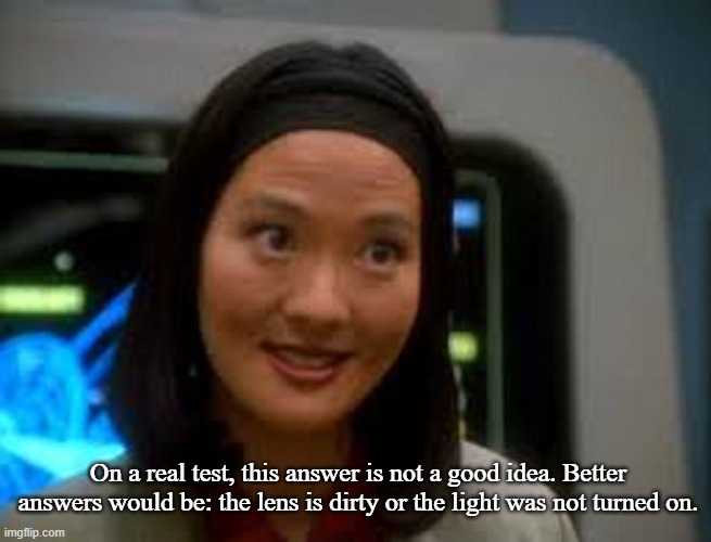 Keiko O'Brien Smiling | On a real test, this answer is not a good idea. Better answers would be: the lens is dirty or the light was not turned on. | image tagged in keiko o'brien smiling | made w/ Imgflip meme maker