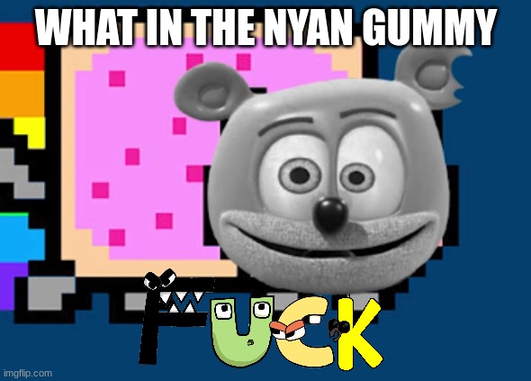 alphabet lore | WHAT IN THE NYAN GUMMY | image tagged in gummy cat | made w/ Imgflip meme maker