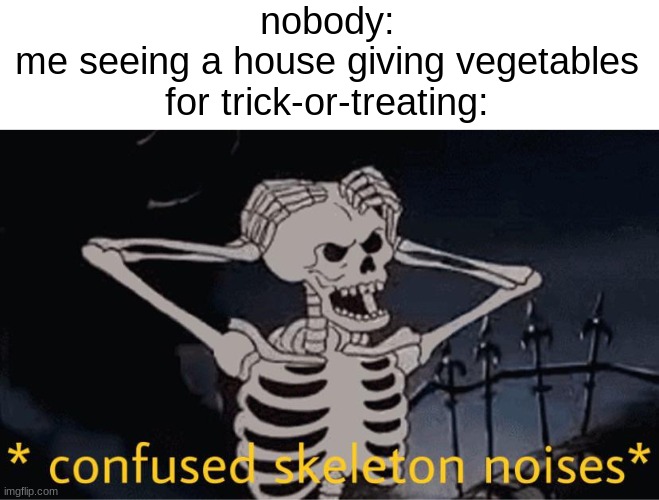 trick-or-treat | nobody:
me seeing a house giving vegetables for trick-or-treating: | image tagged in confused skeleton | made w/ Imgflip meme maker