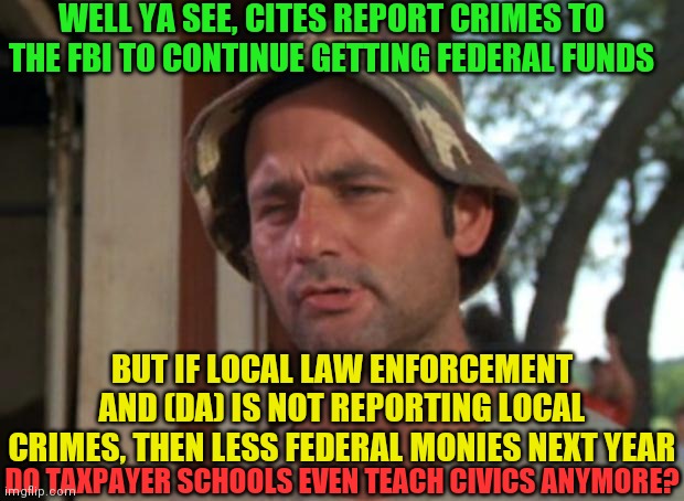 So I Got That Goin For Me Which Is Nice Meme | WELL YA SEE, CITES REPORT CRIMES TO THE FBI TO CONTINUE GETTING FEDERAL FUNDS BUT IF LOCAL LAW ENFORCEMENT AND (DA) IS NOT REPORTING LOCAL C | image tagged in memes,so i got that goin for me which is nice | made w/ Imgflip meme maker