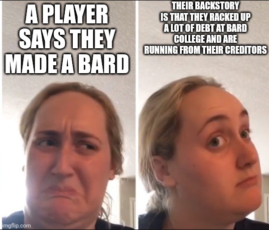 Kombucha Girl | THEIR BACKSTORY IS THAT THEY RACKED UP A LOT OF DEBT AT BARD COLLEGE AND ARE RUNNING FROM THEIR CREDITORS; A PLAYER SAYS THEY MADE A BARD | image tagged in kombucha girl,dndmemes | made w/ Imgflip meme maker