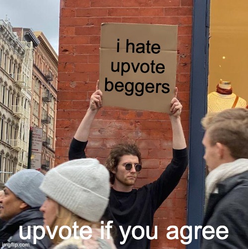 Guy Holding Cardboard Sign | i hate upvote beggers; upvote if you agree | image tagged in memes,guy holding cardboard sign | made w/ Imgflip meme maker