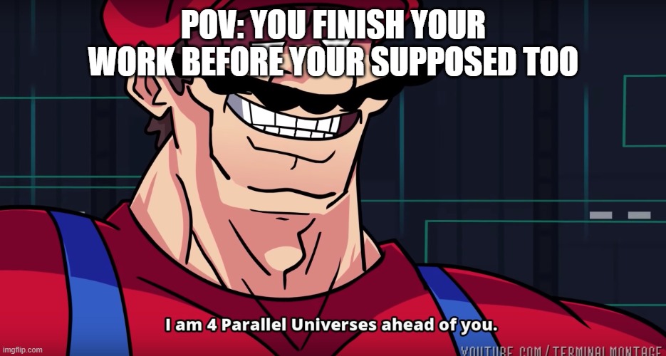 Mario I am four parallel universes ahead of you | POV: YOU FINISH YOUR WORK BEFORE YOUR SUPPOSED TOO | image tagged in mario i am four parallel universes ahead of you,school | made w/ Imgflip meme maker