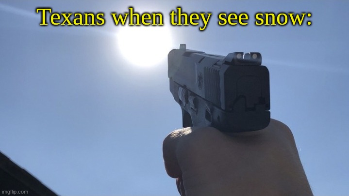 Pointing gun at the sun | Texans when they see snow: | image tagged in pointing gun at the sun | made w/ Imgflip meme maker