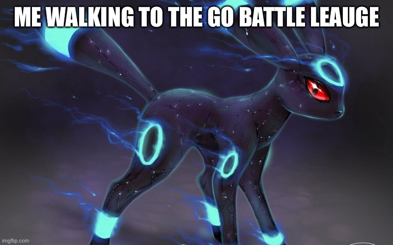 umbreon update template. | ME WALKING TO THE GO BATTLE LEAUGE | image tagged in umbreon update template | made w/ Imgflip meme maker