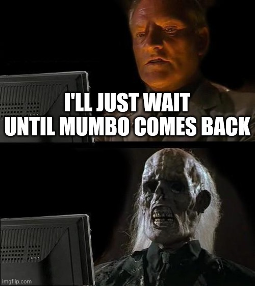 I know he is having fun but like it's taking a long time | I'LL JUST WAIT UNTIL MUMBO COMES BACK | image tagged in memes,i'll just wait here,hermitcraft | made w/ Imgflip meme maker
