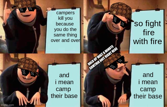 unturned game plan | campers kill you because  you do the same thing over and over; so fight  fire with fire; HOLD UP WAIT A MINUTE
 SOMTHIN ANIT RIGHT HERE; and i mean camp  their base; and i mean camp their base | image tagged in memes,gru's plan | made w/ Imgflip meme maker