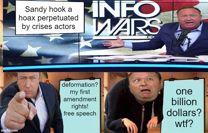 The Karma of arrogance | Sandy hook a hoax perpetuated by crises actors; deformation?
 my first amendment rights!
free speech; one billion dollars?
wtf? | image tagged in alex jones,donald trump,memes,brandon,maga | made w/ Imgflip meme maker