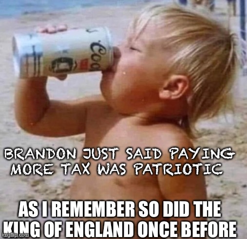 Hold my beer Brandon | BRANDON JUST SAID PAYING MORE TAX WAS PATRIOTIC; AS I REMEMBER SO DID THE KING OF ENGLAND ONCE BEFORE | image tagged in yea texas,memes,gif,drake hotline bling | made w/ Imgflip meme maker