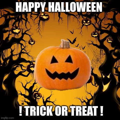 happy halloween my guys | HAPPY HALLOWEEN; ! TRICK OR TREAT ! | image tagged in halloween | made w/ Imgflip meme maker