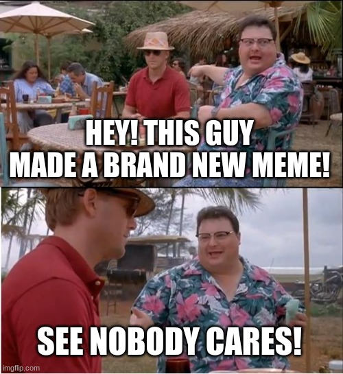 See Nobody Cares | HEY! THIS GUY MADE A BRAND NEW MEME! SEE NOBODY CARES! | image tagged in memes,see nobody cares | made w/ Imgflip meme maker