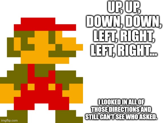 Looking around | UP, UP, DOWN, DOWN, LEFT, RIGHT, LEFT, RIGHT... I LOOKED IN ALL OF THOSE DIRECTIONS AND STILL CAN'T SEE WHO ASKED. | image tagged in super mario | made w/ Imgflip meme maker