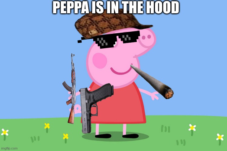 Peppa Pig | PEPPA IS IN THE HOOD | image tagged in peppa pig | made w/ Imgflip meme maker