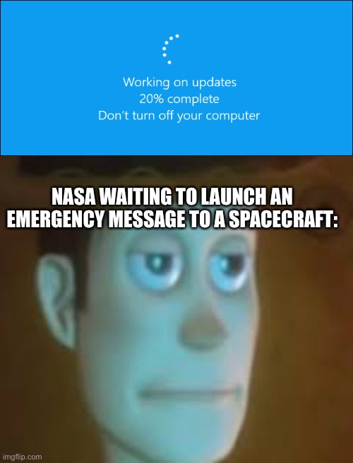 disappointed woody | NASA WAITING TO LAUNCH AN EMERGENCY MESSAGE TO A SPACECRAFT: | image tagged in disappointed woody | made w/ Imgflip meme maker