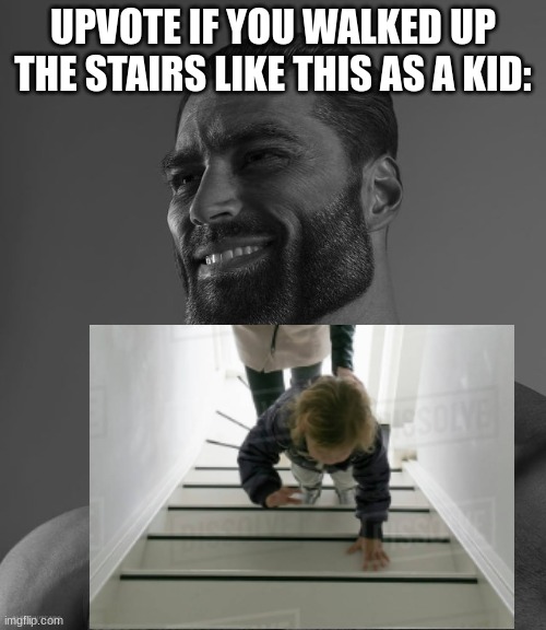 we all did:) | UPVOTE IF YOU WALKED UP THE STAIRS LIKE THIS AS A KID: | image tagged in upvote if you agree,gigachad,awsome | made w/ Imgflip meme maker