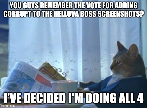 I Should Buy A Boat Cat | YOU GUYS REMEMBER THE VOTE FOR ADDING CORRUPT TO THE HELLUVA BOSS SCREENSHOTS? I'VE DECIDED I'M DOING ALL 4 | image tagged in memes,i should buy a boat cat | made w/ Imgflip meme maker