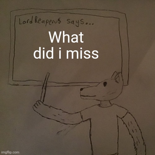 LordReaperus says | What did i miss | image tagged in lordreaperus says | made w/ Imgflip meme maker