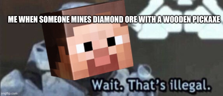 Minecraftsteve | ME WHEN SOMEONE MINES DIAMOND ORE WITH A WOODEN PICKAXE | image tagged in wait that s illegal,minecraft | made w/ Imgflip meme maker