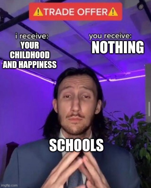 school | NOTHING; YOUR CHILDHOOD AND HAPPINESS; SCHOOLS | image tagged in i receive you receive | made w/ Imgflip meme maker