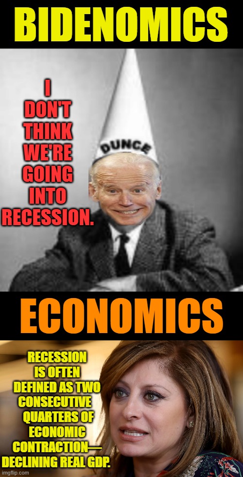 Back To School We Go | I DON'T THINK WE'RE GOING INTO RECESSION. BIDENOMICS; RECESSION IS OFTEN DEFINED AS TWO CONSECUTIVE  
 QUARTERS OF ECONOMIC CONTRACTION— DECLINING REAL GDP. ECONOMICS | image tagged in memes,politics,joe biden,economy,denial,the truth | made w/ Imgflip meme maker