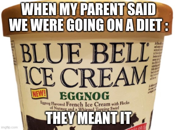 What the... | WHEN MY PARENT SAID WE WERE GOING ON A DIET :; THEY MEANT IT | image tagged in ice cream,eggnog,weird | made w/ Imgflip meme maker
