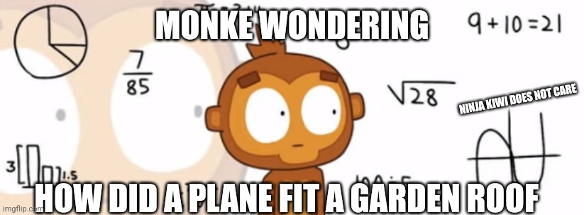 Bloons TD6 Monkey doing Math | MONKE WONDERING; NINJA KIWI DOES NOT CARE; HOW DID A PLANE FIT A GARDEN ROOF | image tagged in bloons td6 monkey doing math,btd6,monkey,math,plane,update | made w/ Imgflip meme maker