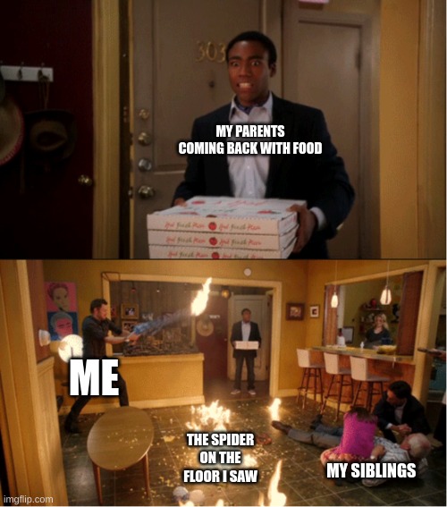 i- | MY PARENTS COMING BACK WITH FOOD; ME; THE SPIDER ON THE FLOOR I SAW; MY SIBLINGS | image tagged in community fire pizza meme | made w/ Imgflip meme maker