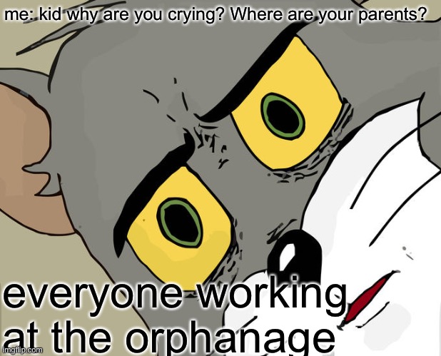 damn my bad | me: kid why are you crying? Where are your parents? everyone working at the orphanage | image tagged in memes,unsettled tom | made w/ Imgflip meme maker