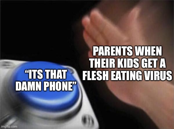 L parents | PARENTS WHEN THEIR KIDS GET A FLESH EATING VIRUS; “ITS THAT DAMN PHONE” | image tagged in memes,blank nut button | made w/ Imgflip meme maker