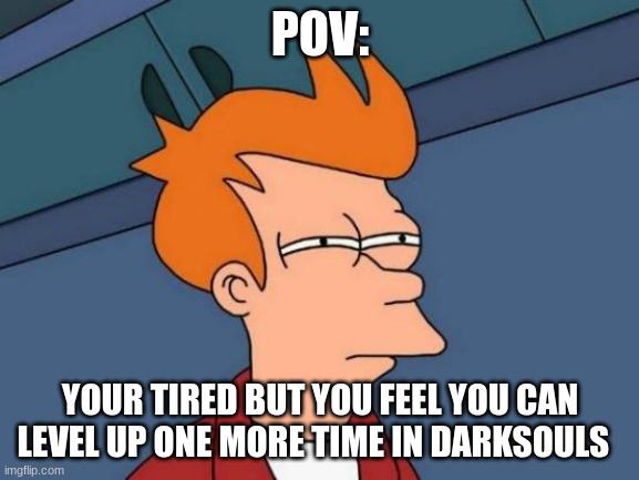 X to agree | POV:; YOUR TIRED BUT YOU FEEL YOU CAN LEVEL UP ONE MORE TIME IN DARK SOULS | image tagged in memes,futurama fry,dark souls | made w/ Imgflip meme maker