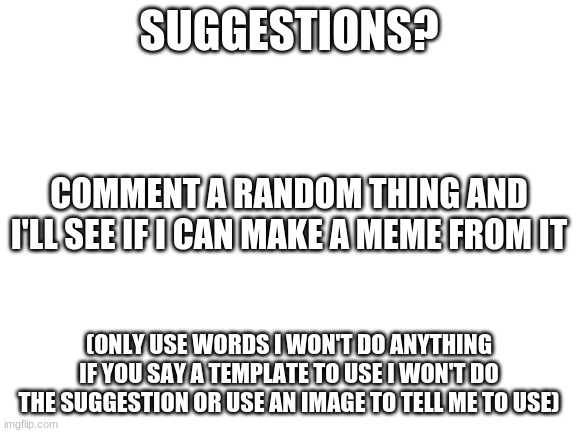 bees | SUGGESTIONS? COMMENT A RANDOM THING AND I'LL SEE IF I CAN MAKE A MEME FROM IT; (ONLY USE WORDS I WON'T DO ANYTHING IF YOU SAY A TEMPLATE TO USE I WON'T DO THE SUGGESTION OR USE AN IMAGE TO TELL ME TO USE) | image tagged in blank white template | made w/ Imgflip meme maker