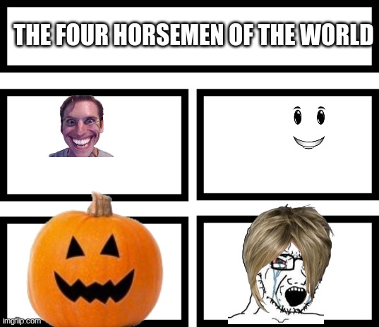 4 Horsemen of | THE FOUR HORSEMEN OF THE WORLD | image tagged in 4 horsemen of | made w/ Imgflip meme maker