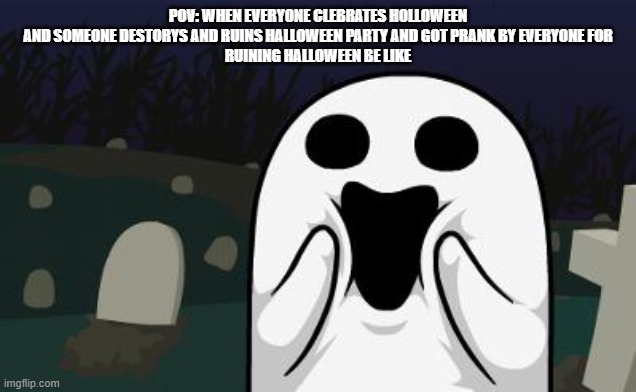 halloween ruiner be like | POV: WHEN EVERYONE CLEBRATES HOLLOWEEN
AND SOMEONE DESTORYS AND RUINS HALLOWEEN PARTY AND GOT PRANK BY EVERYONE FOR
RUINING HALLOWEEN BE LIKE | image tagged in halloween | made w/ Imgflip meme maker