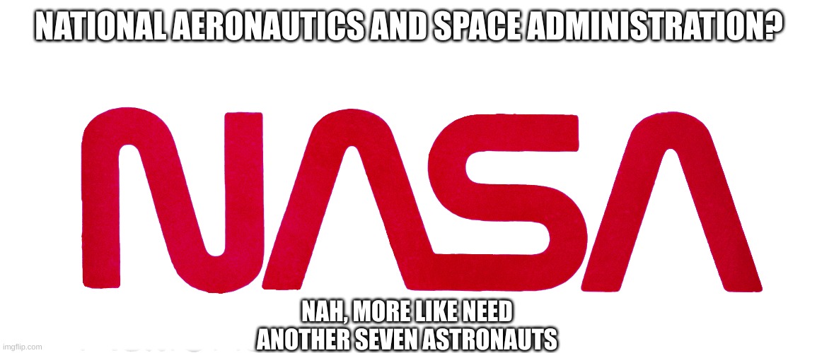 nasa | NATIONAL AERONAUTICS AND SPACE ADMINISTRATION? NAH, MORE LIKE NEED ANOTHER SEVEN ASTRONAUTS | image tagged in nasa,dark humor | made w/ Imgflip meme maker