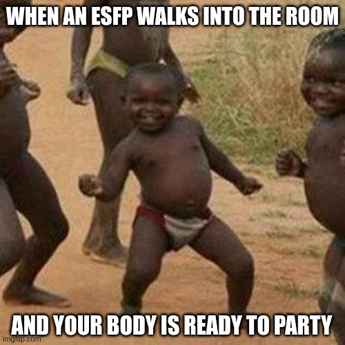 ESFP Party | WHEN AN ESFP WALKS INTO THE ROOM; AND YOUR BODY IS READY TO PARTY | image tagged in memes,third world success kid,esfp,myers briggs,mbti,personality | made w/ Imgflip meme maker