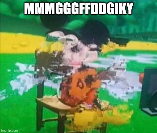 glitchy mickey | MMMGGGFFDDGIKY | image tagged in glitchy mickey | made w/ Imgflip meme maker