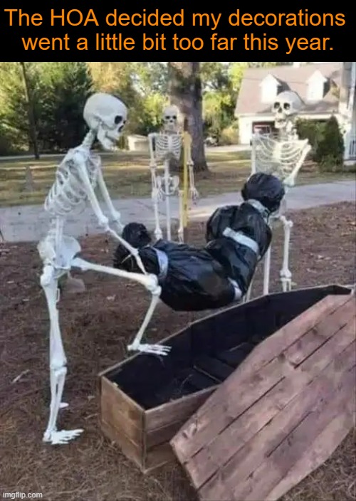 I guess dead bodies is where they draw the line? | The HOA decided my decorations 
went a little bit too far this year. | image tagged in dark humor,dead,halloween,happy halloween,imgflip humor,dead body reported | made w/ Imgflip meme maker