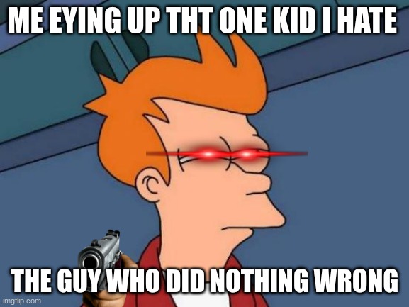 Futurama Fry | ME EYING UP THT ONE KID I HATE; THE GUY WHO DID NOTHING WRONG | image tagged in memes,futurama fry | made w/ Imgflip meme maker