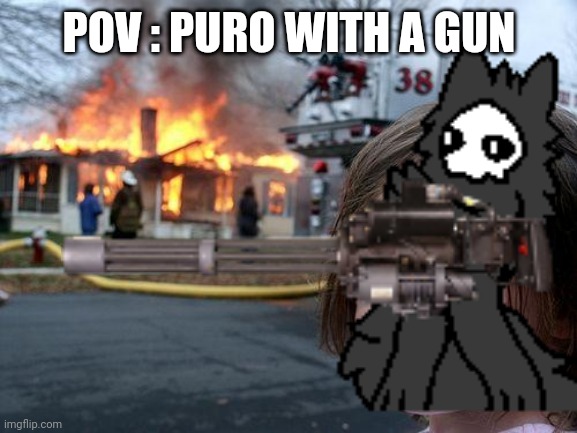 POV : Puro with a gun | POV : PURO WITH A GUN | image tagged in puro | made w/ Imgflip meme maker