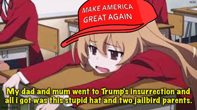 When you put Trump above your own children | My dad and mum went to Trump's insurrection and all i got was this stupid hat and two jailbird parents. | image tagged in anime girl | made w/ Imgflip meme maker